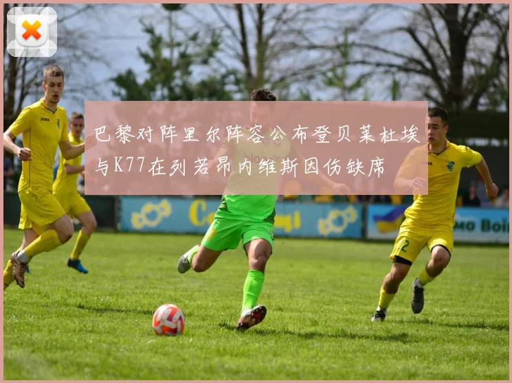 巴黎对阵里尔阵容公布登贝莱杜埃与K77在列若昂内维斯因伤缺席