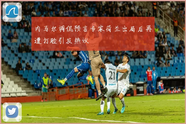 内马尔调侃预言专家荷兰出局后再遭打脸引发热议