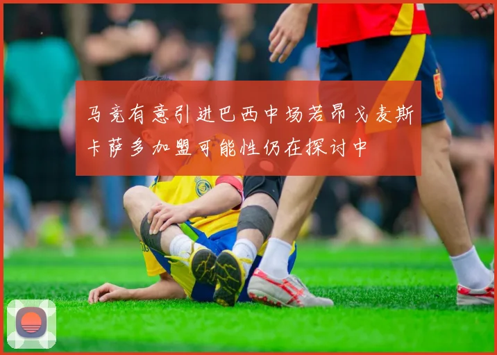 马竞有意引进巴西中场若昂戈麦斯卡萨多加盟可能性仍在探讨中