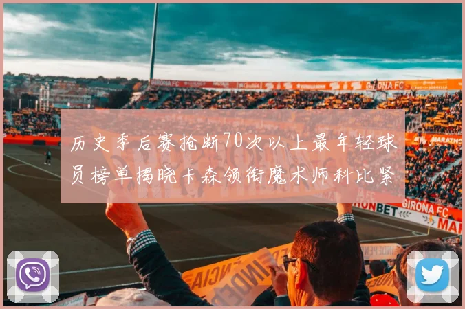 历史季后赛抢断70次以上最年轻球员榜单揭晓卡森领衔魔术师科比紧随其后