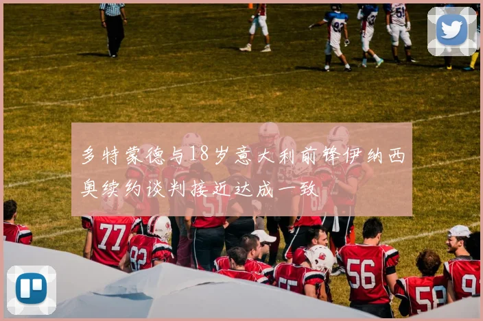 多特蒙德与18岁意大利前锋伊纳西奥续约谈判接近达成一致